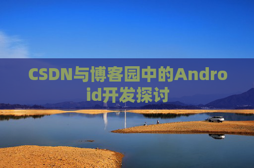 CSDN与博客园中的Android开发探讨