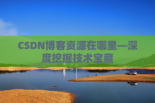 CSDN博客资源在哪里—深度挖掘技术宝藏