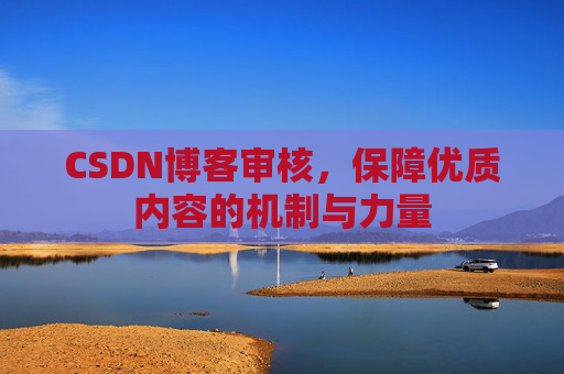 CSDN博客审核，保障优质内容的机制与力量